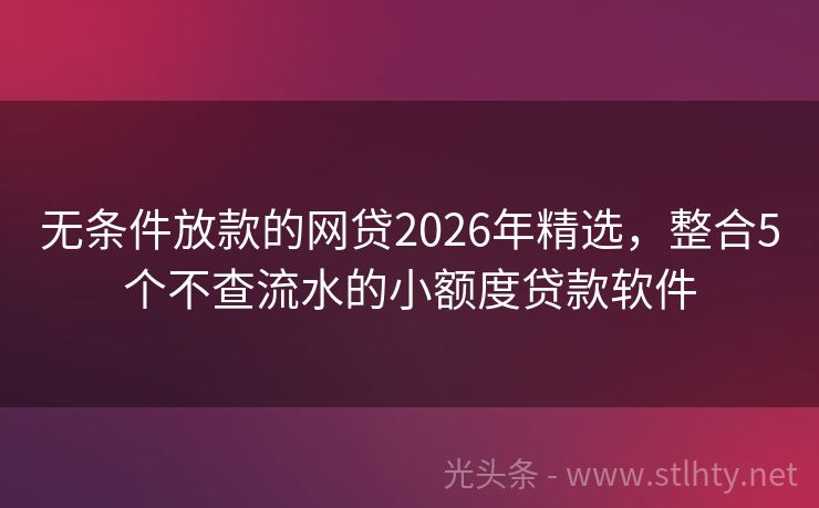 无条件放款的网贷2026年精选，整合5个不查流水的小额度贷款软件