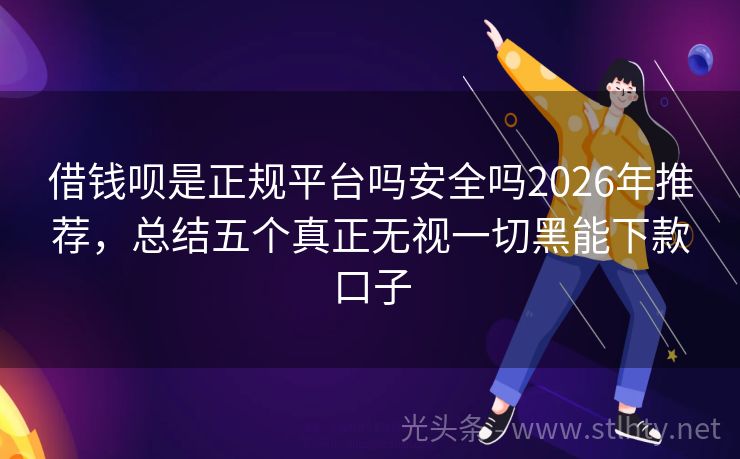 借钱呗是正规平台吗安全吗2026年推荐，总结五个真正无视一切黑能下款口子