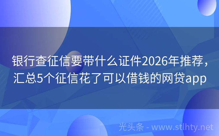 银行查征信要带什么证件2026年推荐，汇总5个征信花了可以借钱的网贷app