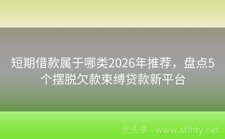 短期借款属于哪类2026年推荐，盘点5个摆脱欠款束缚贷款新平台