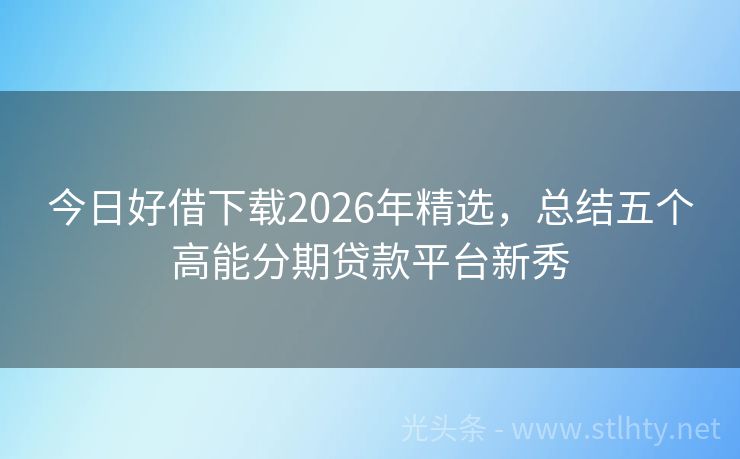 今日好借下载2026年精选，总结五个高能分期贷款平台新秀