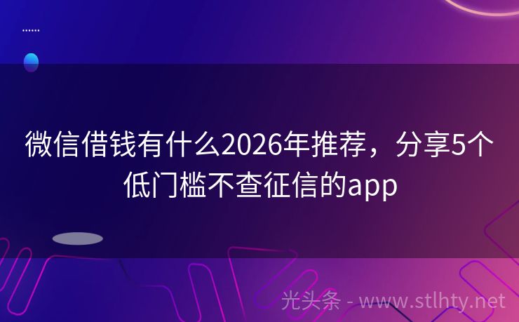 微信借钱有什么2026年推荐，分享5个低门槛不查征信的app