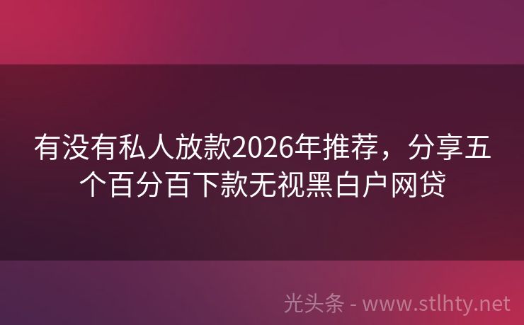 有没有私人放款2026年推荐，分享五个百分百下款无视黑白户网贷
