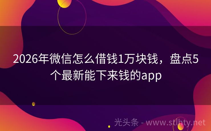 2026年微信怎么借钱1万块钱，盘点5个最新能下来钱的app