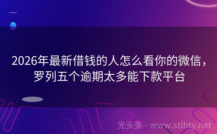 2026年最新借钱的人怎么看你的微信，罗列五个逾期太多能下款平台
