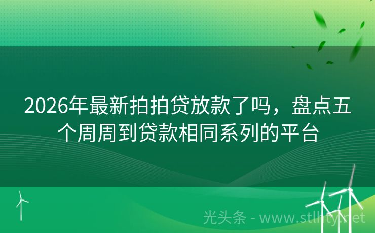 2026年最新拍拍贷放款了吗，盘点五个周周到贷款相同系列的平台
