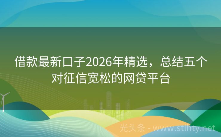 借款最新口子2026年精选，总结五个对征信宽松的网贷平台