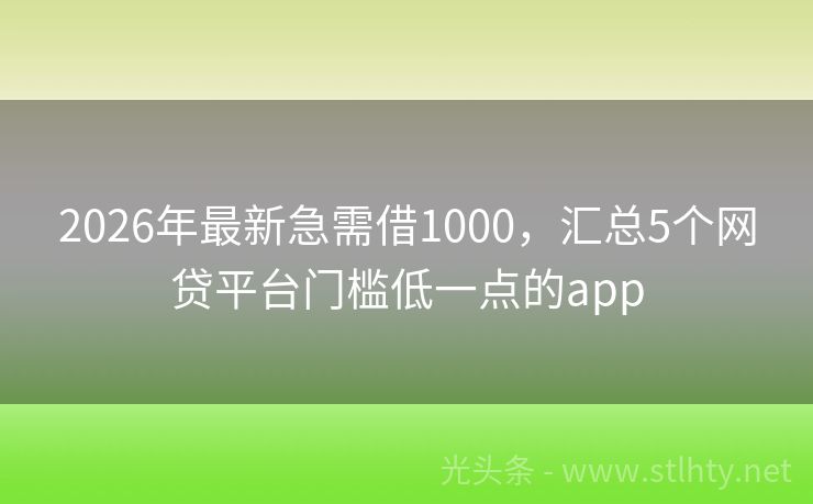 2026年最新急需借1000，汇总5个网贷平台门槛低一点的app
