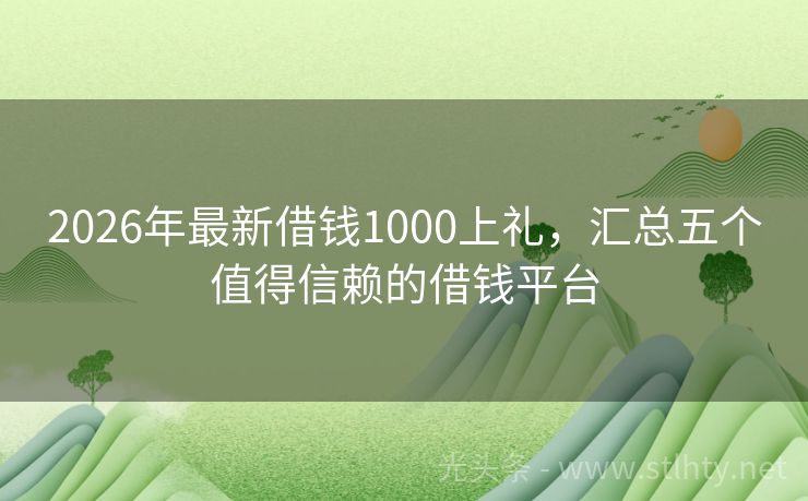 2026年最新借钱1000上礼，汇总五个值得信赖的借钱平台