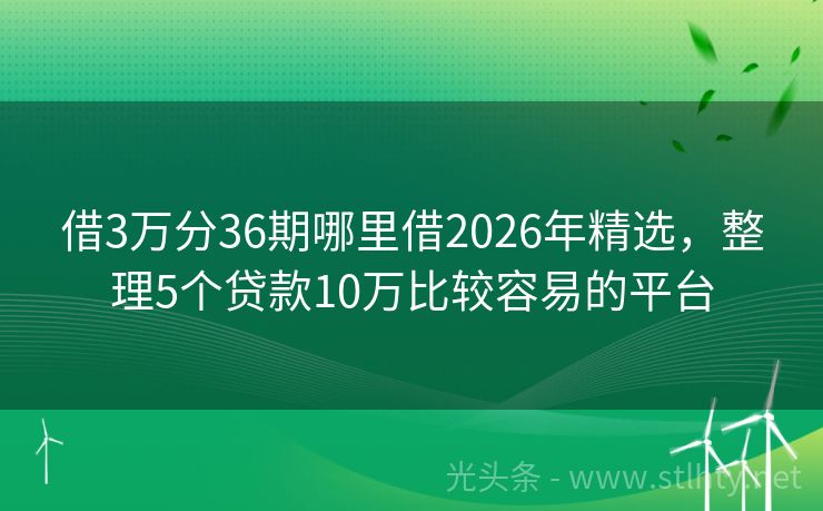 借3万分36期哪里借2026年精选，整理5个贷款10万比较容易的平台