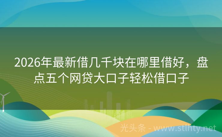 2026年最新借几千块在哪里借好，盘点五个网贷大口子轻松借口子