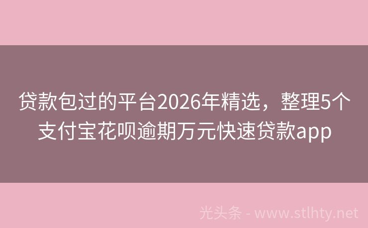 贷款包过的平台2026年精选，整理5个支付宝花呗逾期万元快速贷款app
