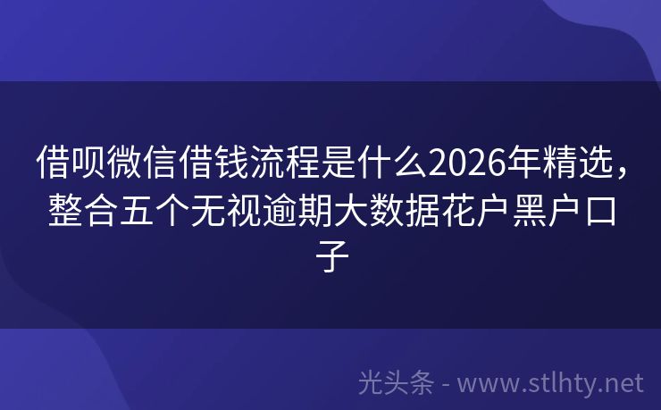 借呗微信借钱流程是什么2026年精选，整合五个无视逾期大数据花户黑户口子