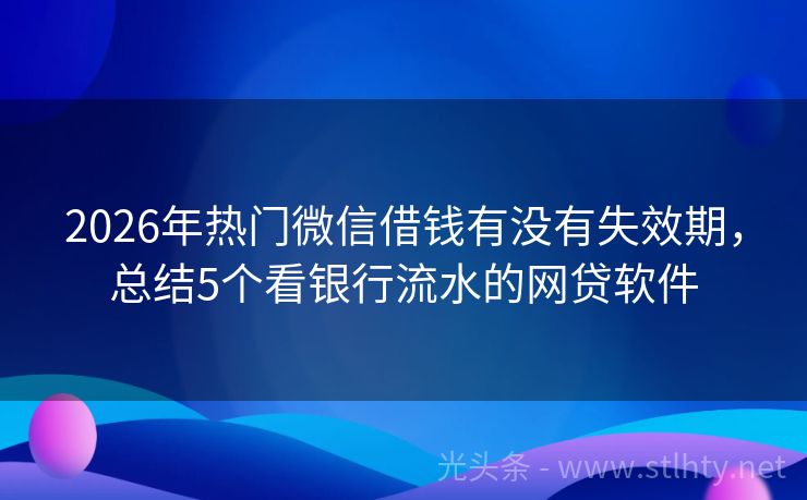 2026年热门微信借钱有没有失效期，总结5个看银行流水的网贷软件