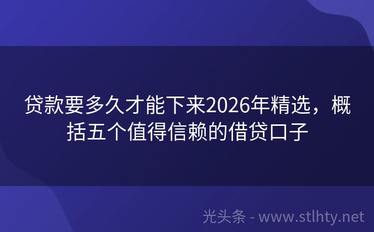 贷款要多久才能下来2026年精选，概括五个值得信赖的借贷口子