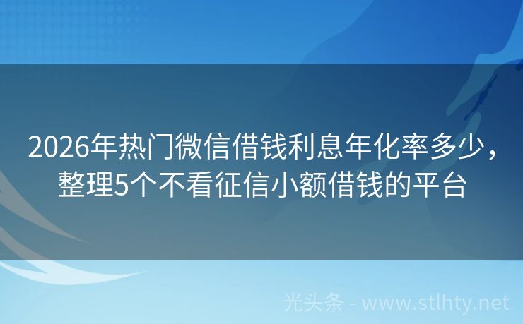 2026年热门微信借钱利息年化率多少，整理5个不看征信小额借钱的平台