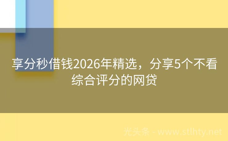 享分秒借钱2026年精选，分享5个不看综合评分的网贷