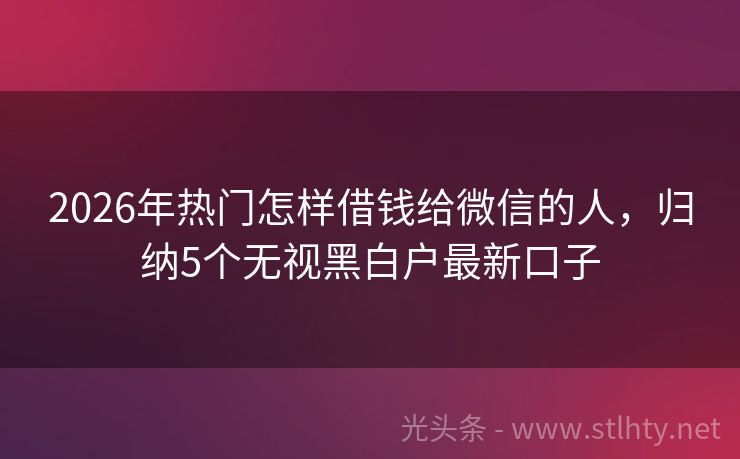 2026年热门怎样借钱给微信的人，归纳5个无视黑白户最新口子