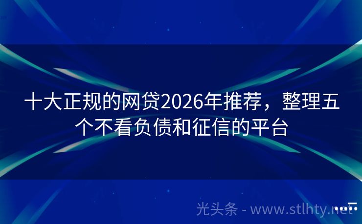 十大正规的网贷2026年推荐，整理五个不看负债和征信的平台