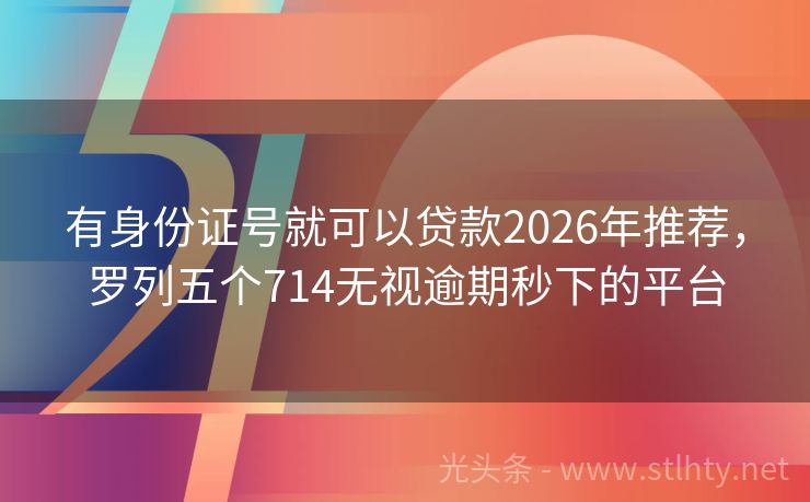 有身份证号就可以贷款2026年推荐，罗列五个714无视逾期秒下的平台