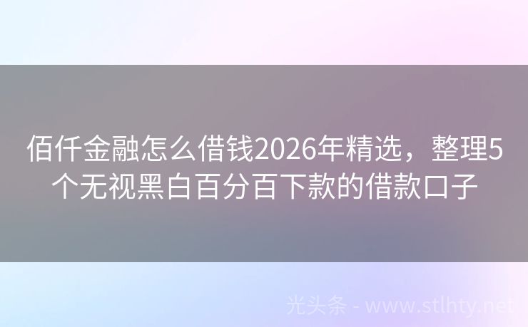 佰仟金融怎么借钱2026年精选，整理5个无视黑白百分百下款的借款口子