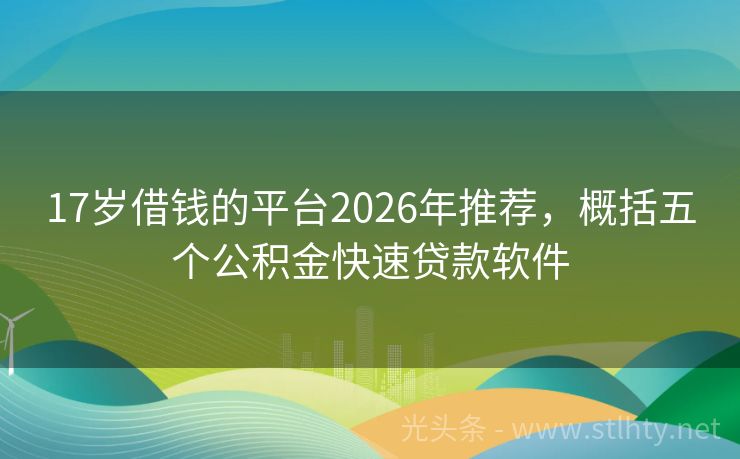 17岁借钱的平台2026年推荐，概括五个公积金快速贷款软件