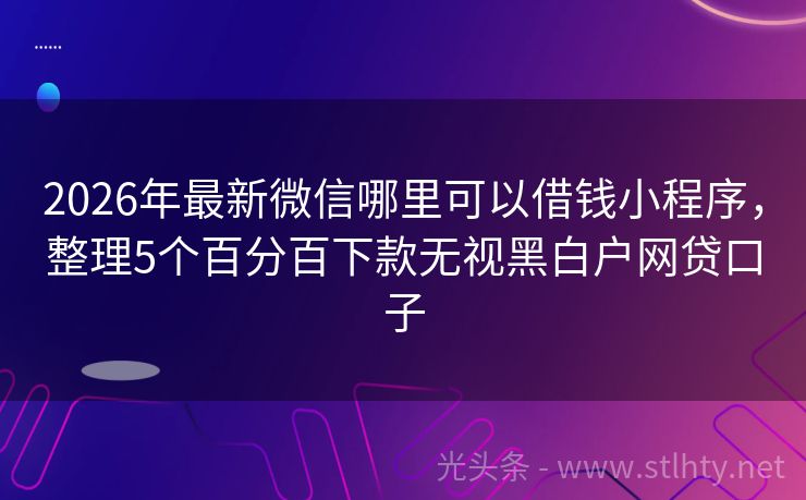 2026年最新微信哪里可以借钱小程序，整理5个百分百下款无视黑白户网贷口子