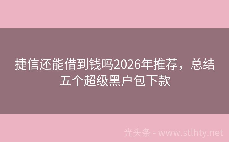 捷信还能借到钱吗2026年推荐，总结五个超级黑户包下款
