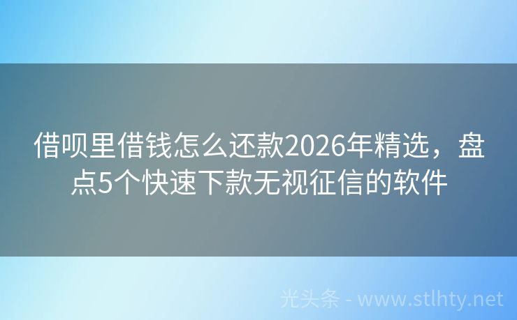 借呗里借钱怎么还款2026年精选，盘点5个快速下款无视征信的软件