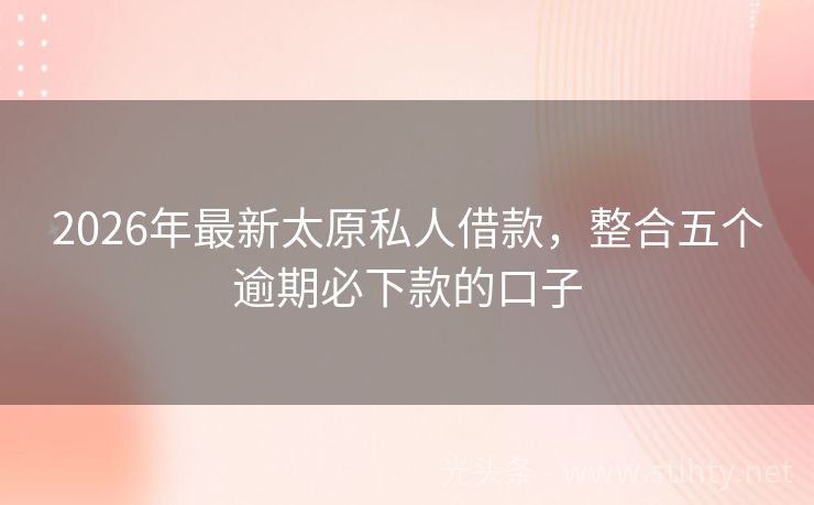 2026年最新太原私人借款，整合五个逾期必下款的口子