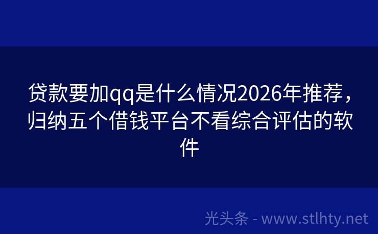 贷款要加qq是什么情况2026年推荐，归纳五个借钱平台不看综合评估的软件