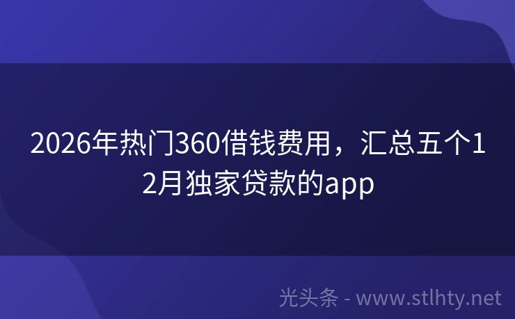 2026年热门360借钱费用，汇总五个12月独家贷款的app