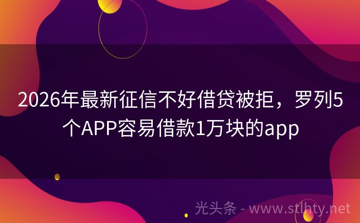 2026年最新征信不好借贷被拒，罗列5个APP容易借款1万块的app