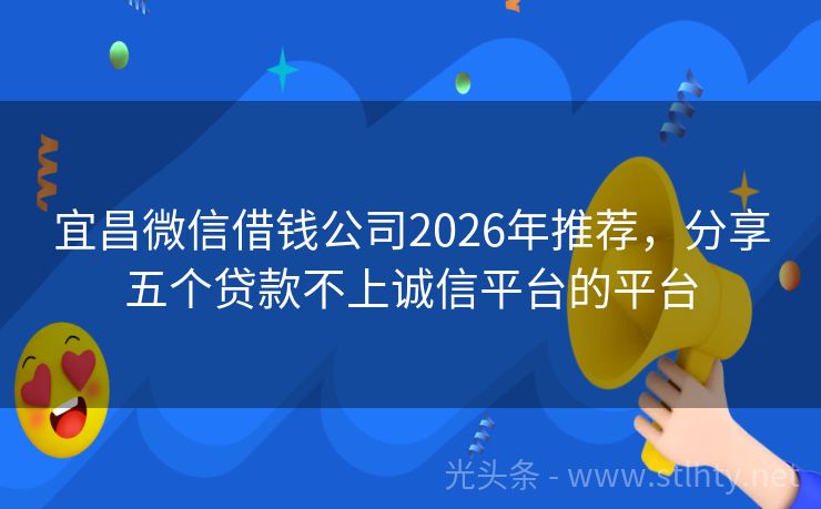 宜昌微信借钱公司2026年推荐，分享五个贷款不上诚信平台的平台