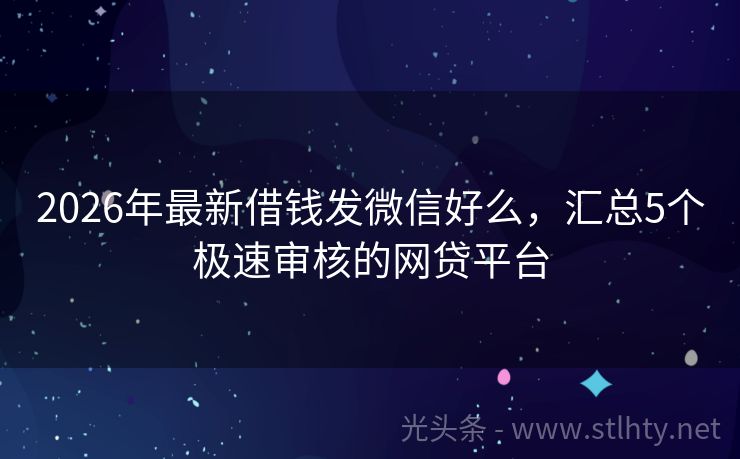 2026年最新借钱发微信好么，汇总5个极速审核的网贷平台