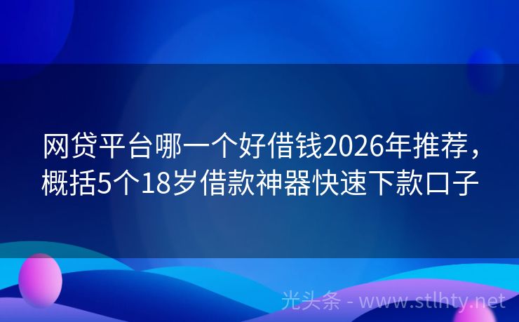 网贷平台哪一个好借钱2026年推荐，概括5个18岁借款神器快速下款口子