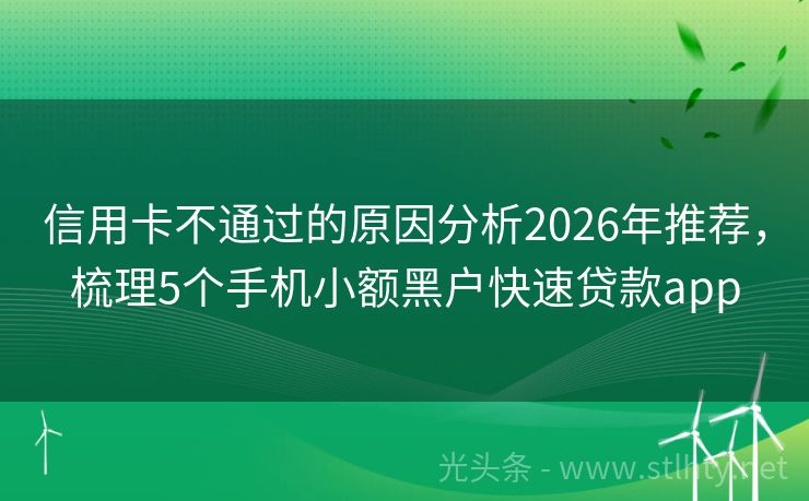信用卡不通过的原因分析2026年推荐，梳理5个手机小额黑户快速贷款app