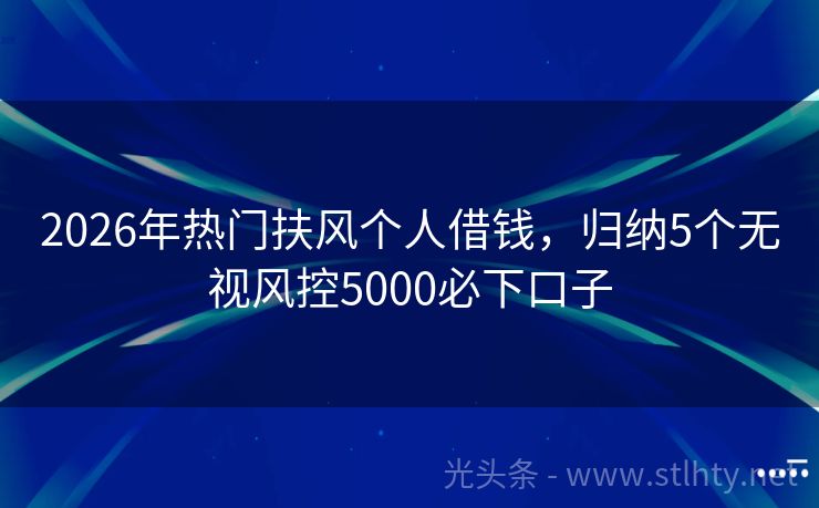 2026年热门扶风个人借钱，归纳5个无视风控5000必下口子