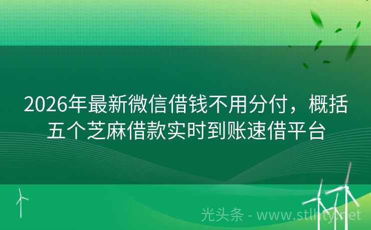 2026年最新微信借钱不用分付，概括五个芝麻借款实时到账速借平台