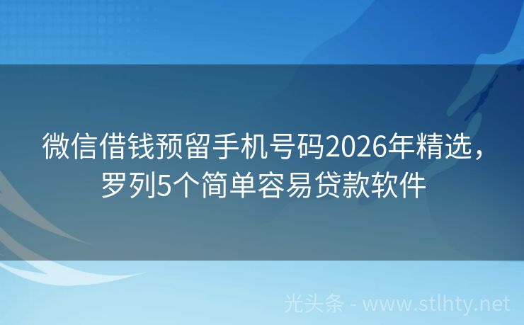 微信借钱预留手机号码2026年精选，罗列5个简单容易贷款软件