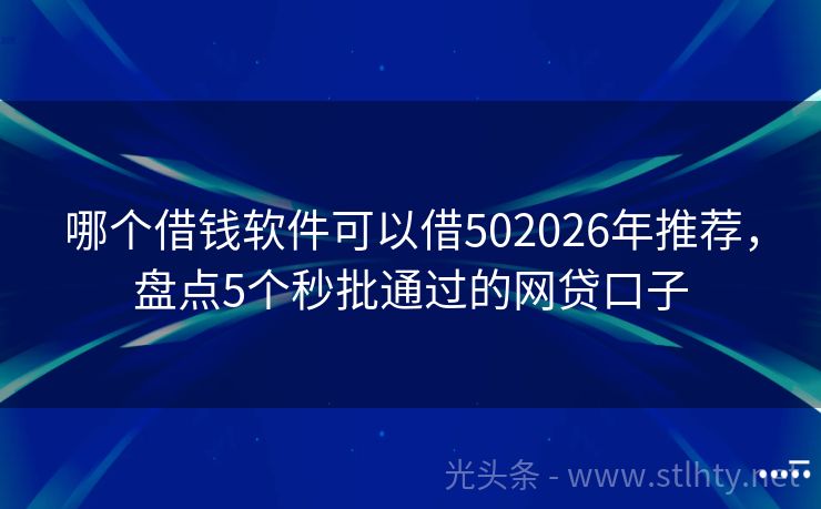 哪个借钱软件可以借502026年推荐，盘点5个秒批通过的网贷口子