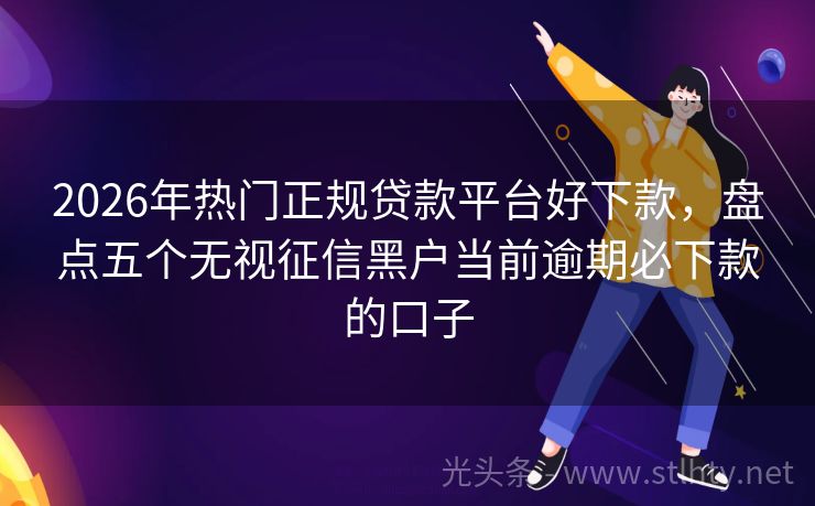 2026年热门正规贷款平台好下款，盘点五个无视征信黑户当前逾期必下款的口子