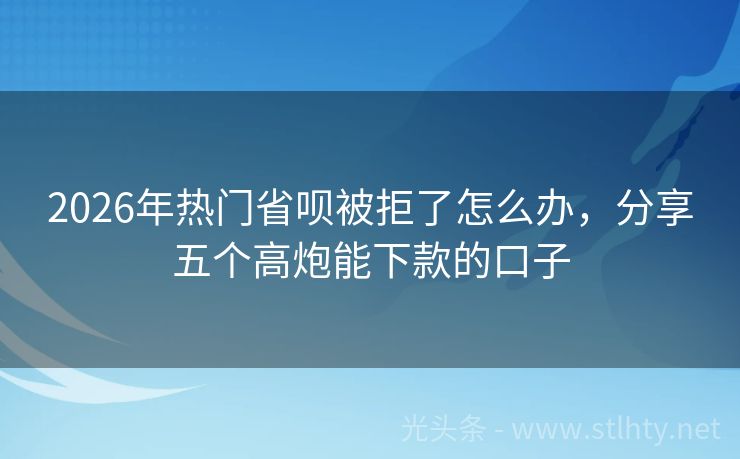 2026年热门省呗被拒了怎么办，分享五个高炮能下款的口子