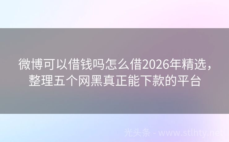 微博可以借钱吗怎么借2026年精选，整理五个网黑真正能下款的平台