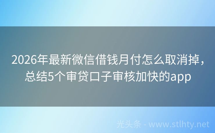 2026年最新微信借钱月付怎么取消掉，总结5个审贷口子审核加快的app