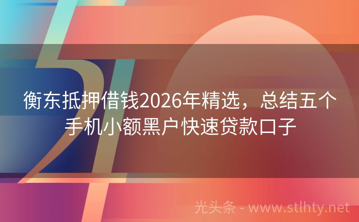 衡东抵押借钱2026年精选，总结五个手机小额黑户快速贷款口子