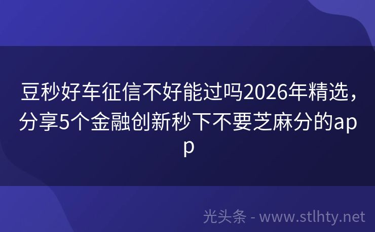 豆秒好车征信不好能过吗2026年精选，分享5个金融创新秒下不要芝麻分的app