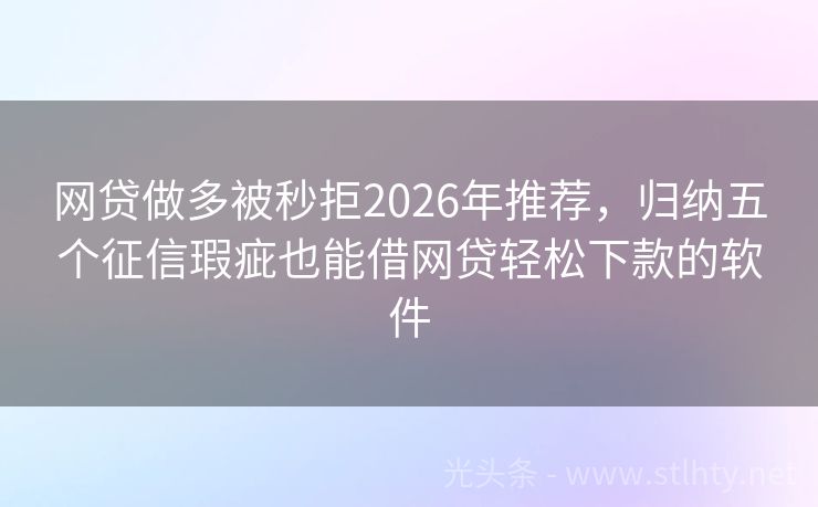 网贷做多被秒拒2026年推荐，归纳五个征信瑕疵也能借网贷轻松下款的软件