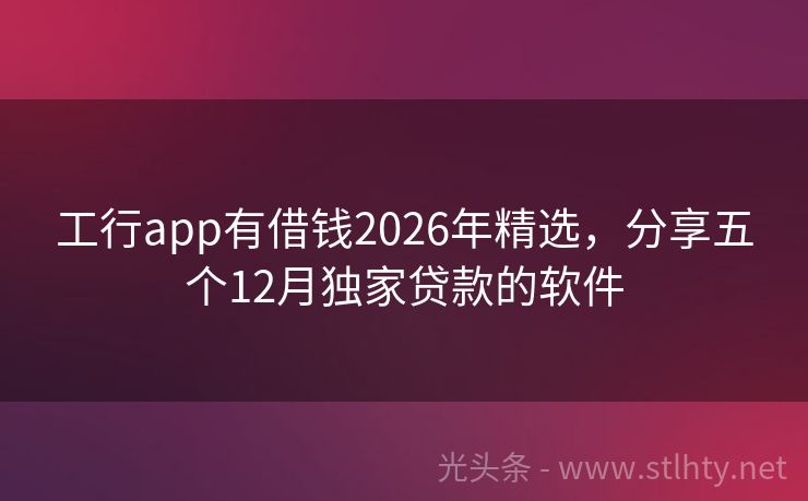 工行app有借钱2026年精选，分享五个12月独家贷款的软件