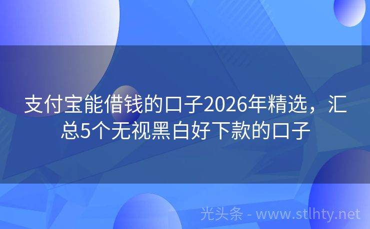 支付宝能借钱的口子2026年精选，汇总5个无视黑白好下款的口子